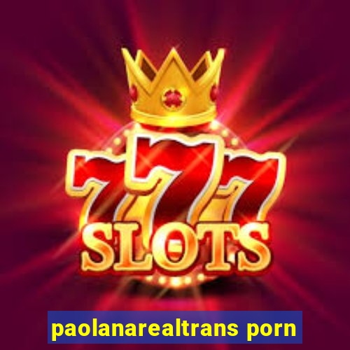 paolanarealtrans porn